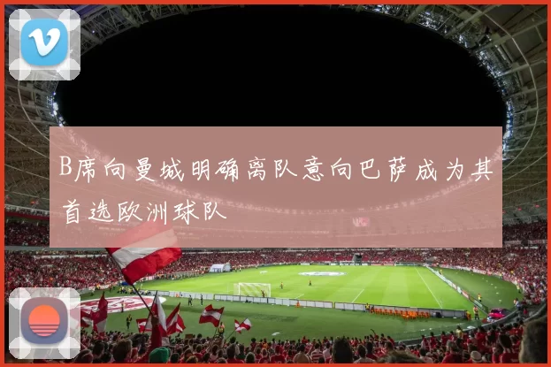 B席向曼城明确离队意向巴萨成为其首选欧洲球队