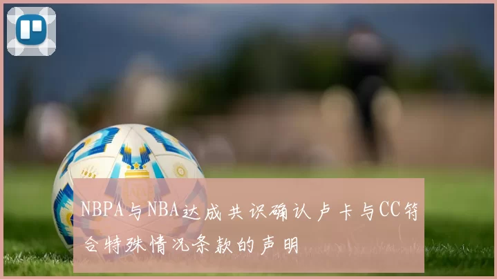 NBPA与NBA达成共识确认卢卡与CC符合特殊情况条款的声明