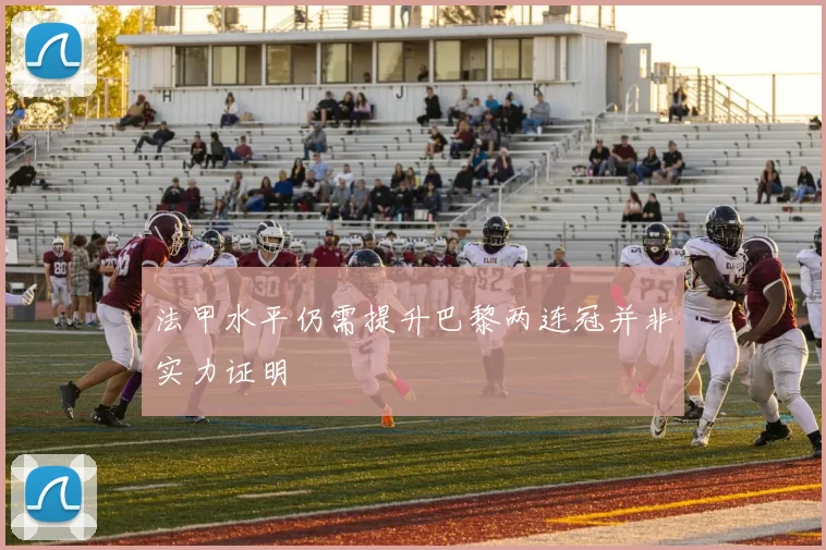 法甲水平仍需提升巴黎两连冠并非实力证明