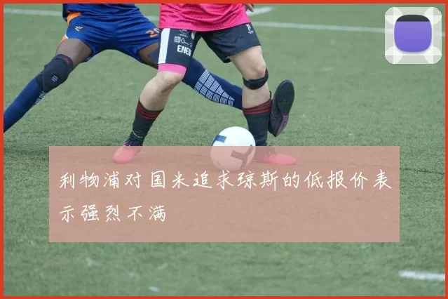 利物浦对国米追求琼斯的低报价表示强烈不满