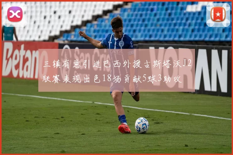 三镇有意引进巴西外援古斯塔沃J2联赛表现出色18场贡献5球3助攻
