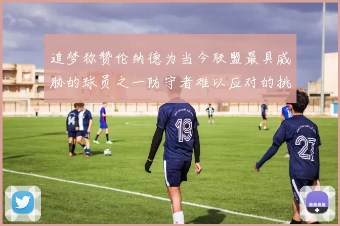 追梦称赞伦纳德为当今联盟最具威胁的球员之一防守者难以应对的挑战