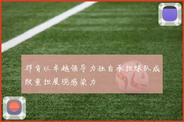 邓肯以卓越领导力独自承担球队成败重担展现感染力