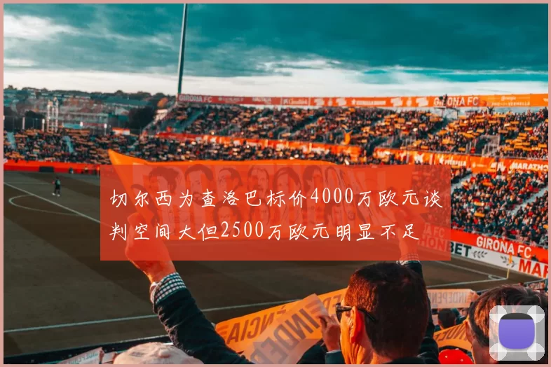 切尔西为查洛巴标价4000万欧元谈判空间大但2500万欧元明显不足