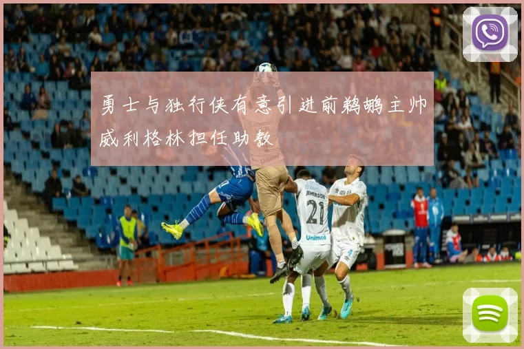 勇士与独行侠有意引进前鹈鹕主帅威利格林担任助教