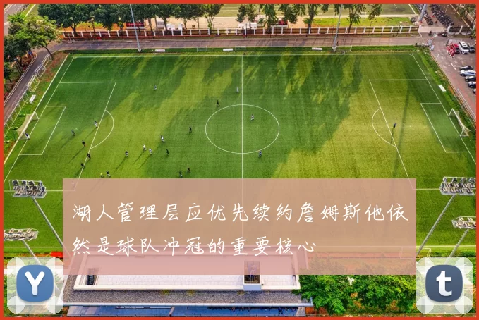 湖人管理层应优先续约詹姆斯他依然是球队冲冠的重要核心