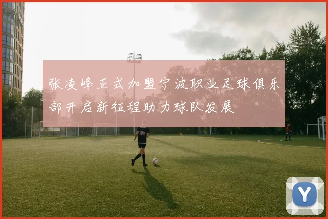 张凌峰正式加盟宁波职业足球俱乐部开启新征程助力球队发展