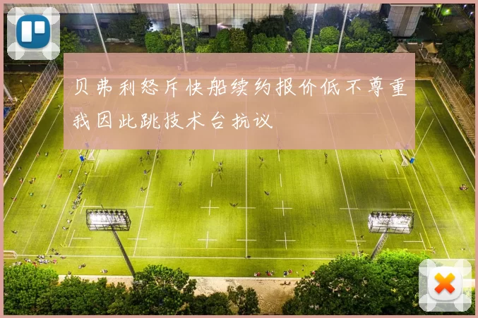 贝弗利怒斥快船续约报价低不尊重我因此跳技术台抗议