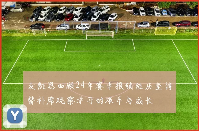 麦凯恩回顾24年赛季报销经历坚持替补席观察学习的艰辛与成长