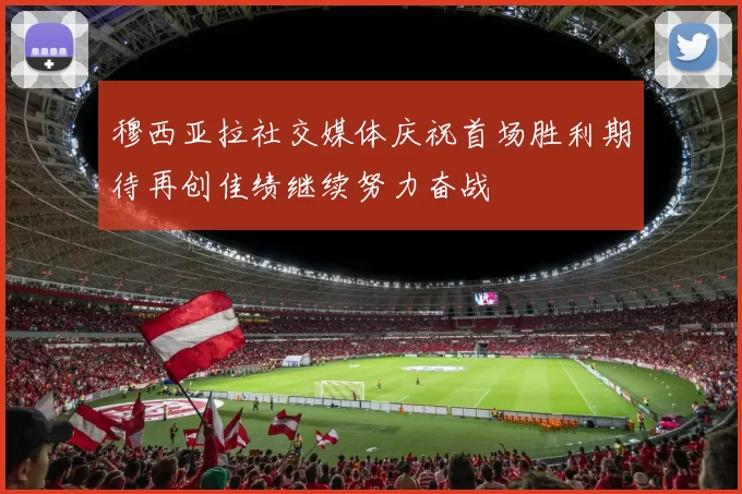 穆西亚拉社交媒体庆祝首场胜利期待再创佳绩继续努力奋战
