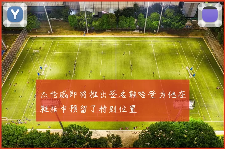 杰伦威即将推出签名鞋哈登为他在鞋柜中预留了特别位置