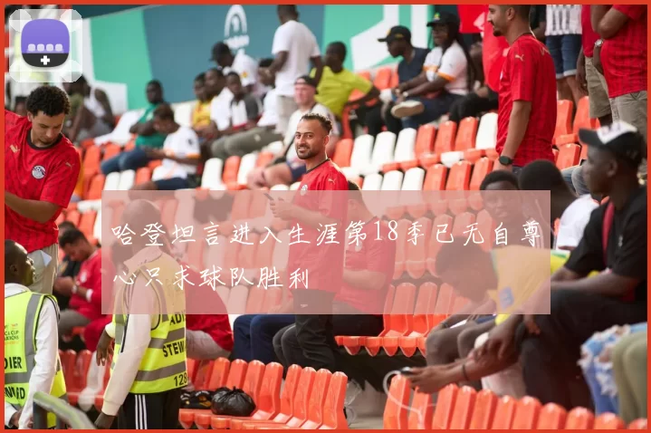 哈登坦言进入生涯第18季已无自尊心只求球队胜利